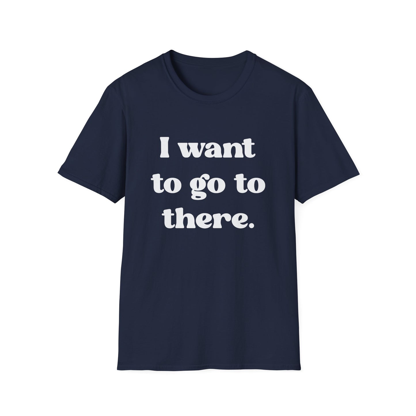 I want to go to there - Tina Fey Liz Lemon Catchphrase Softstyle Unisex T-Shirt