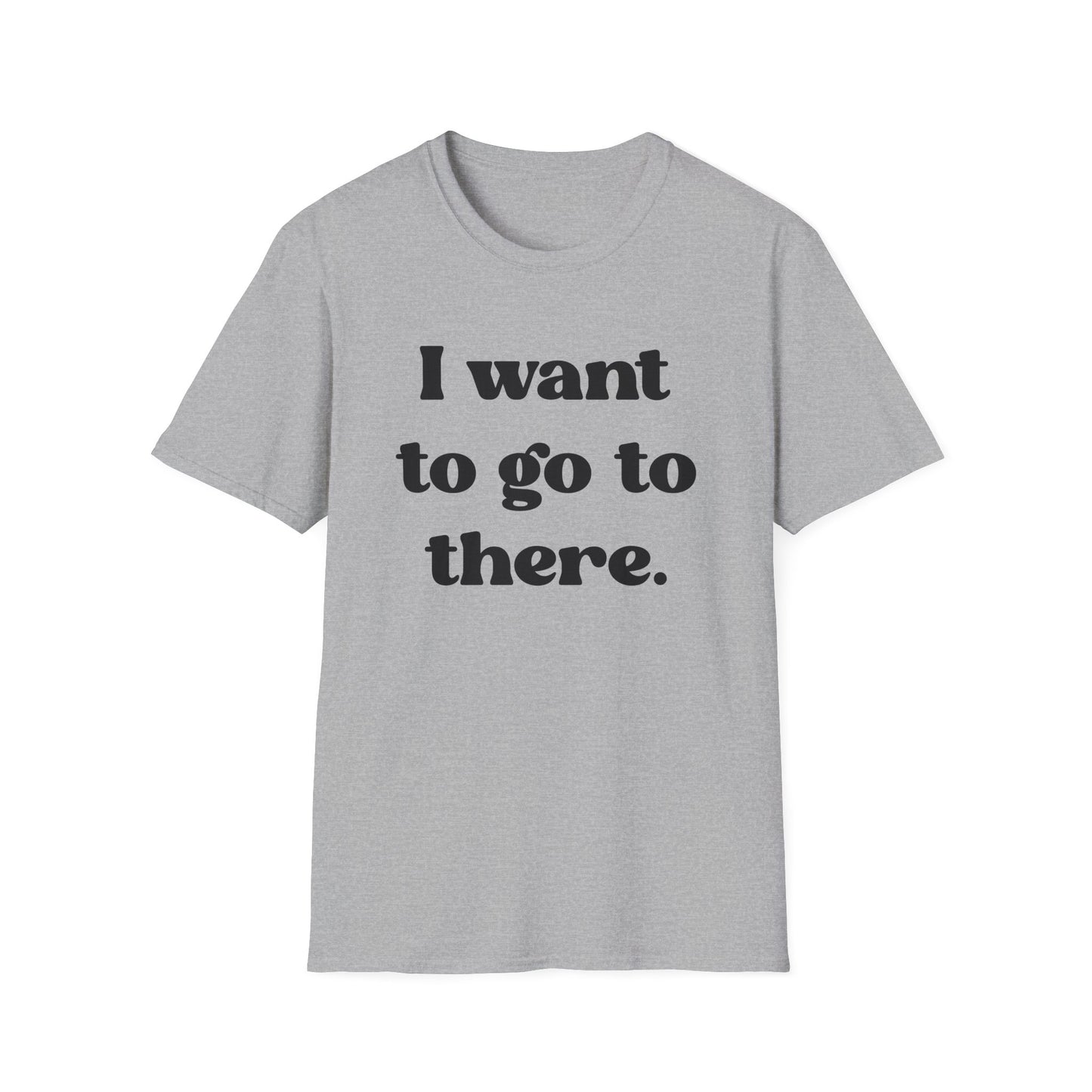 I want to go to there - Tina Fey Liz Lemon Catchphrase Softstyle Unisex T-Shirt
