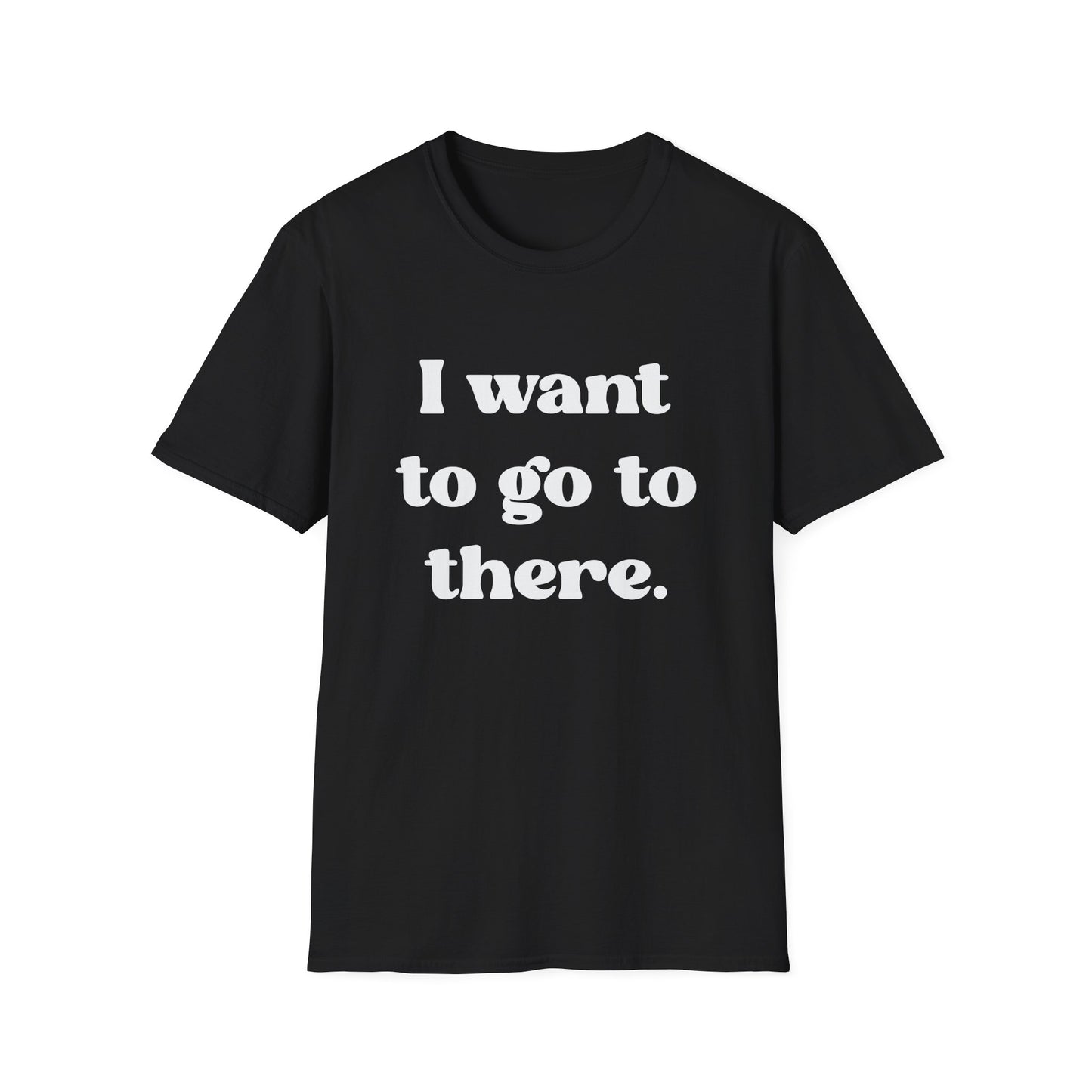 I want to go to there - Tina Fey Liz Lemon Catchphrase Softstyle Unisex T-Shirt