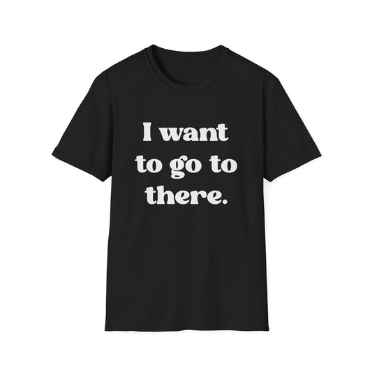 I want to go to there - Tina Fey Liz Lemon Catchphrase Softstyle Unisex T-Shirt