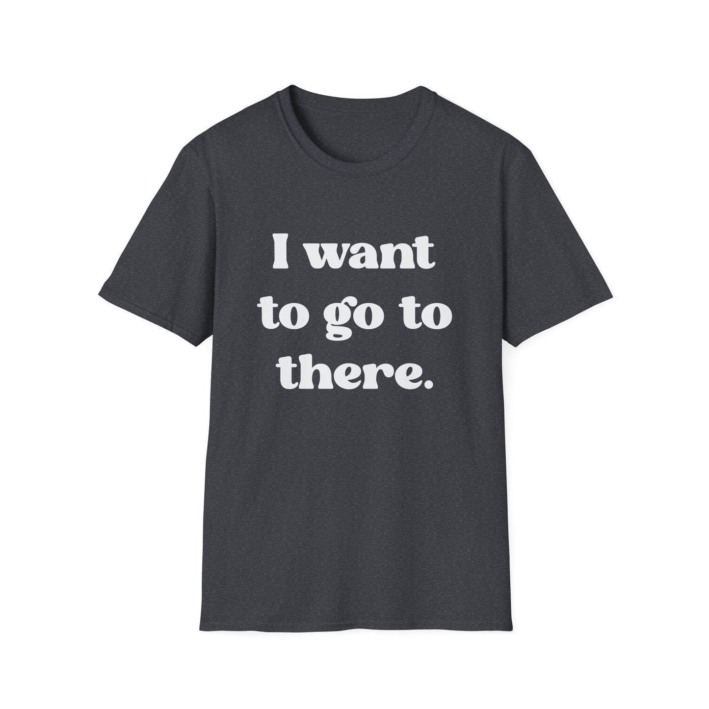 I want to go to there - Tina Fey Liz Lemon Catchphrase Softstyle Unisex T-Shirt